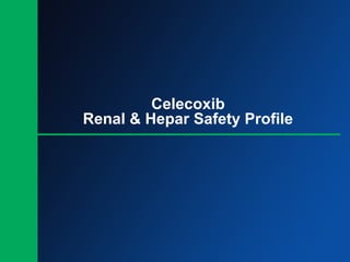 Celecoxib
Renal & Hepar Safety Profile
 