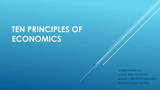TEN PRINCIPLES OF
ECONOMICS
NAME:PAVAN K.N
CLASS: MBA SECTION B
SUBJECT: MICRO ECONOMICS
SUBJECT CODE: MGT226
 