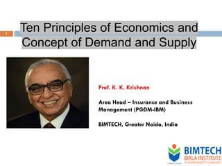 1
Ten Principles of Economics and
Concept of Demand and Supply
Prof. K. K. Krishnan
Area Head – Insurance and Business
Management (PGDM-IBM)
BIMTECH, Greater Noida, India
 