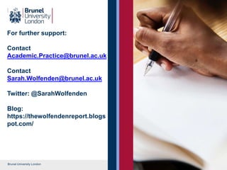 Brunel University London
For further support:
Contact
Academic.Practice@brunel.ac.uk
Contact
Sarah.Wolfenden@brunel.ac.uk
Twitter: @SarahWolfenden
Blog:
https://thewolfendenreport.blogs
pot.com/
 