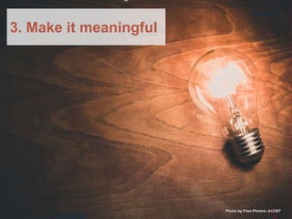 Brunel University London
3. Make it meaningful
Photo by Free-Photos--2423875
 