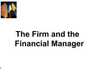 1
The Firm and the
Financial Manager
 