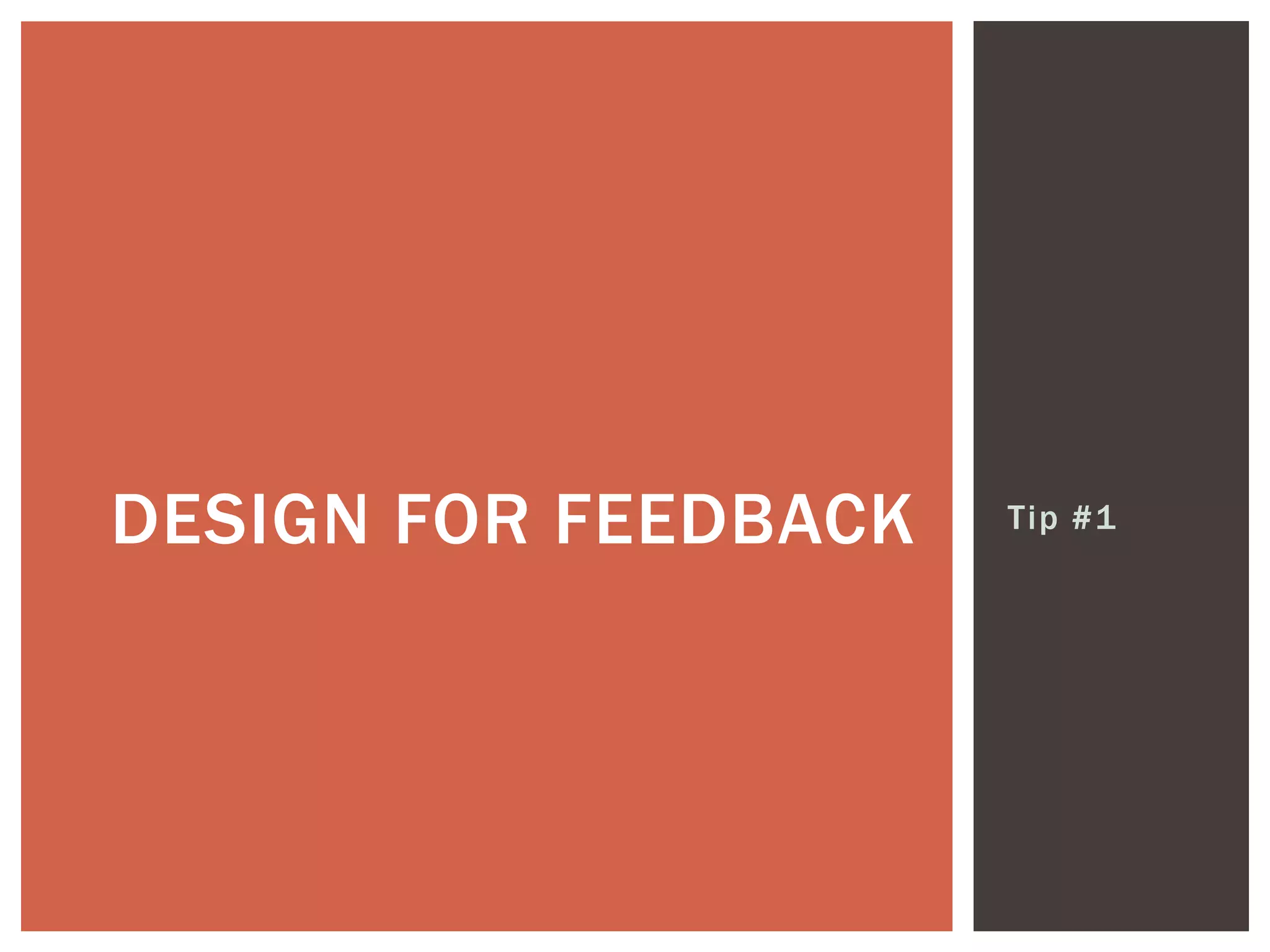 Tip #1DESIGN FOR FEEDBACK
 