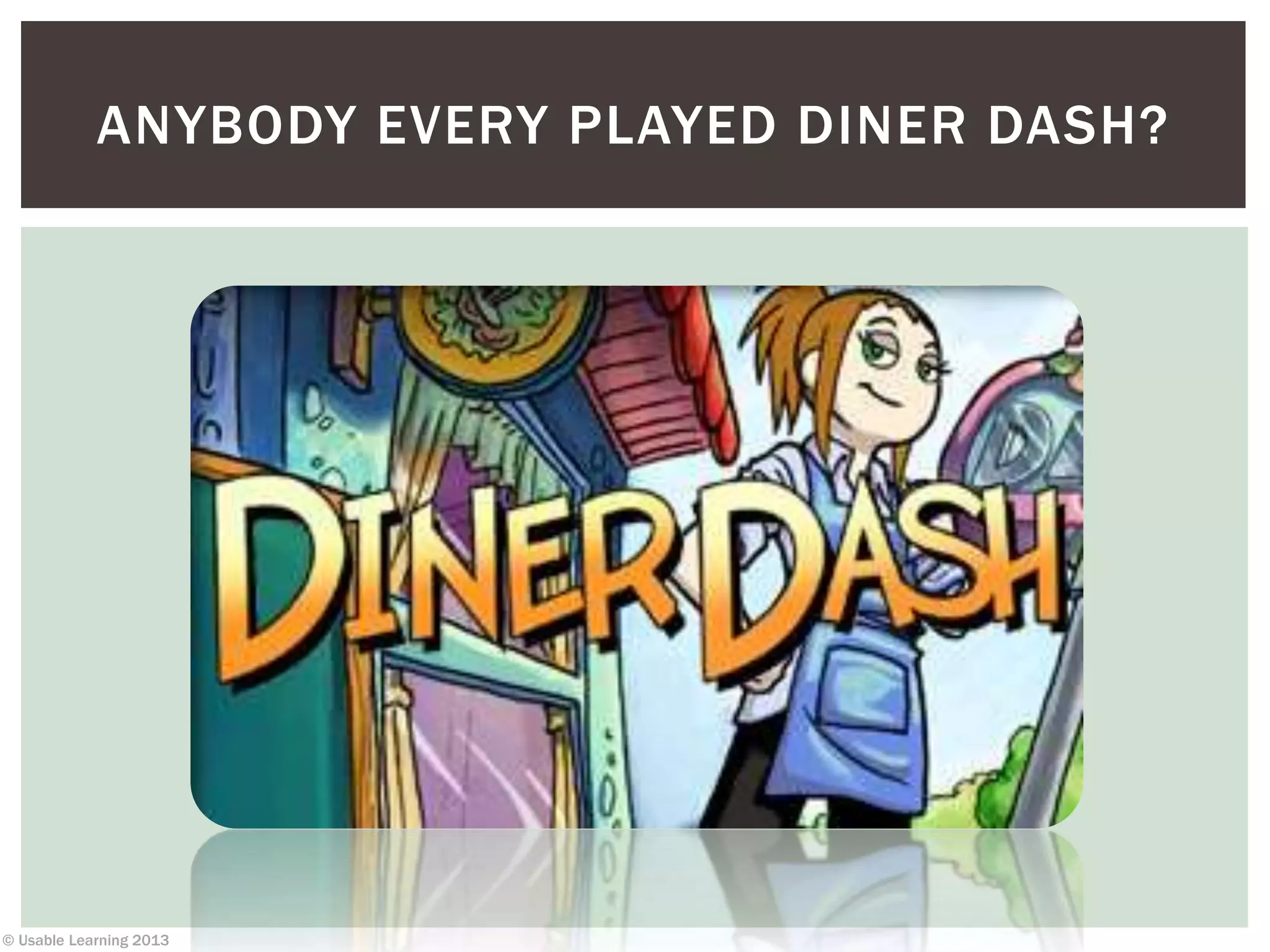 © Usable Learning 2013
ANYBODY EVERY PLAYED DINER DASH?
 