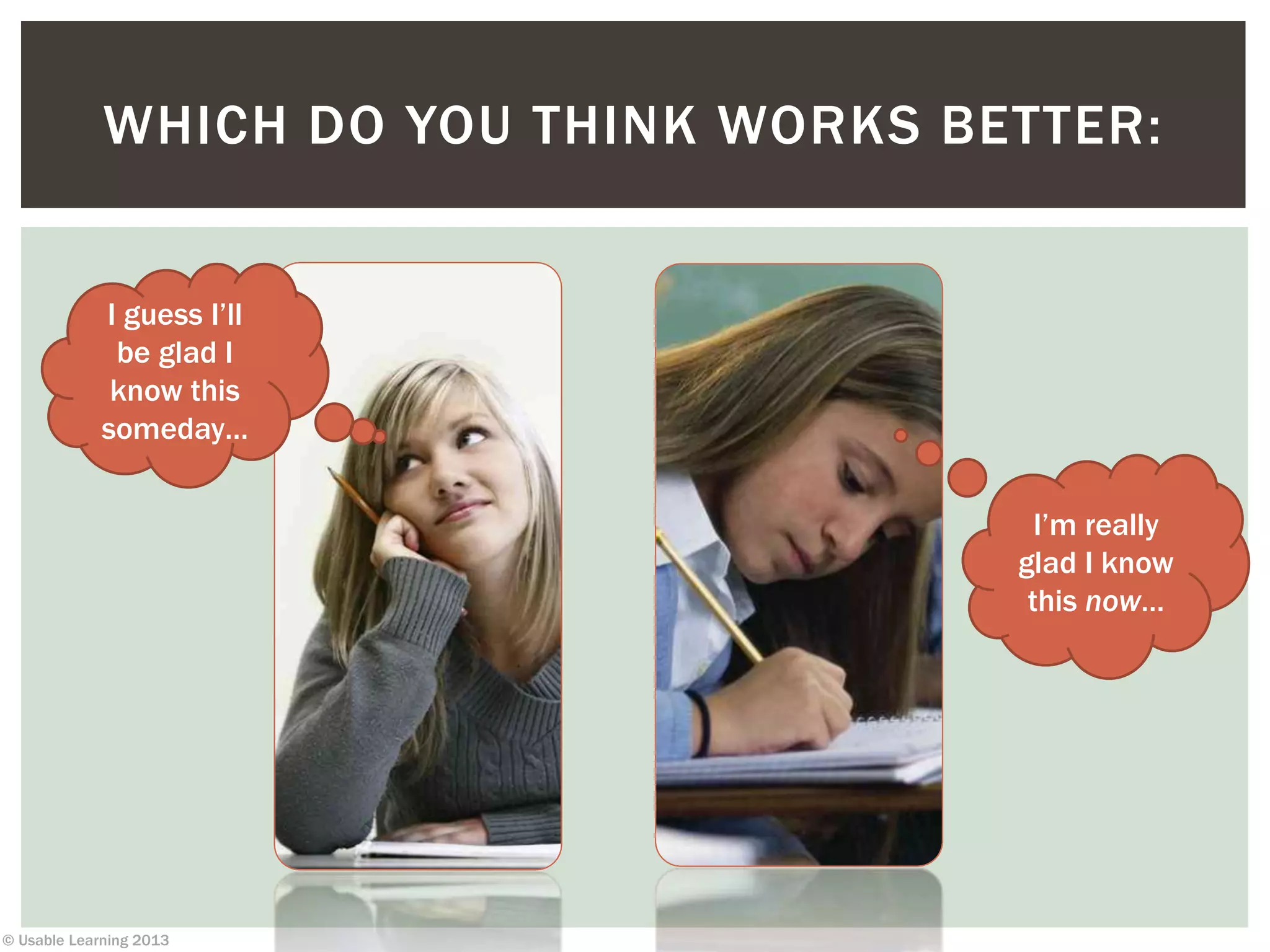 © Usable Learning 2013
WHICH DO YOU THINK WORKS BETTER:
I guess I’ll
be glad I
know this
someday…
I’m really
glad I know
this now…
 