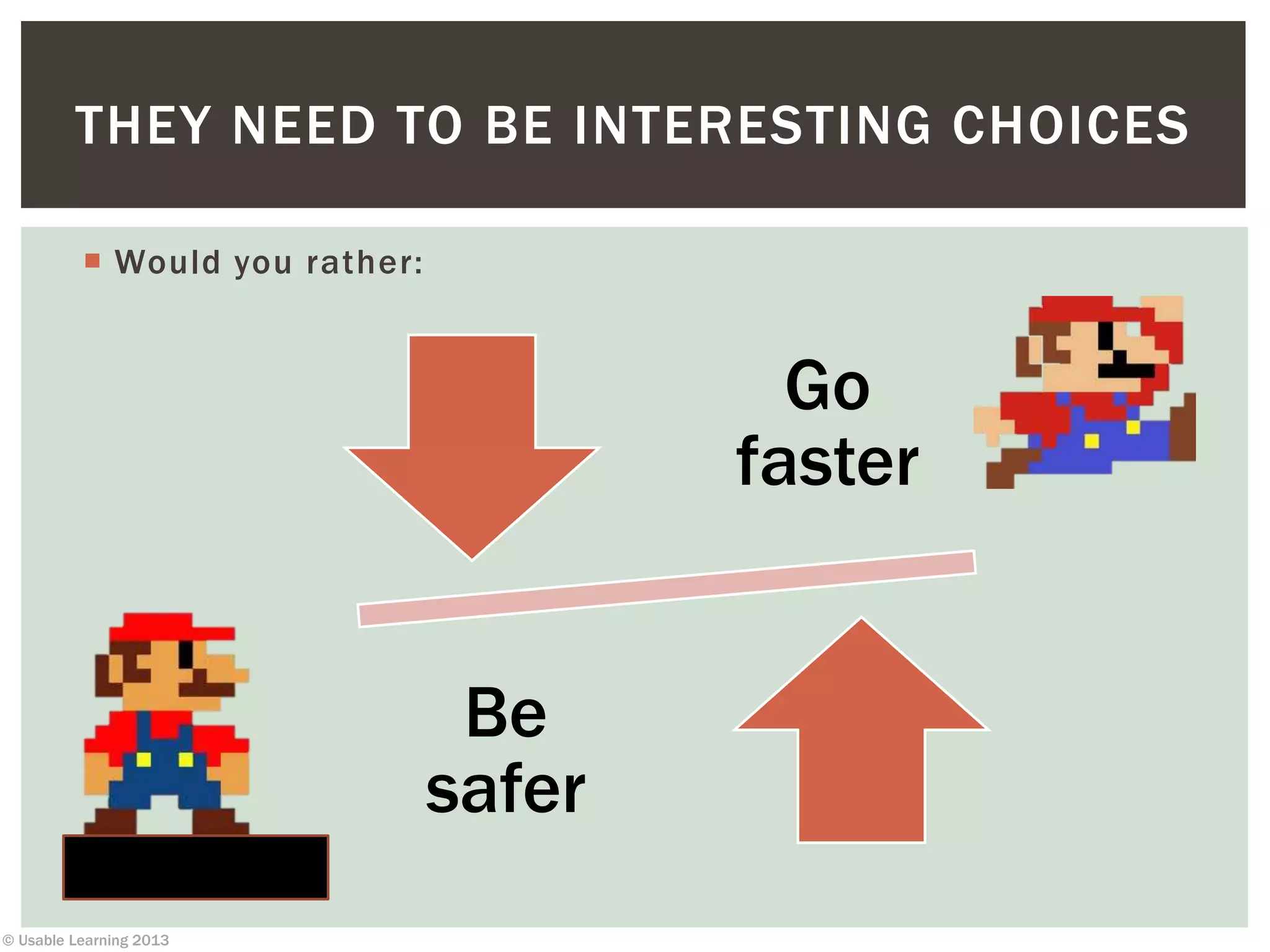 © Usable Learning 2013
 Would you rather:
THEY NEED TO BE INTERESTING CHOICES
Go
faster
Be
safer
 