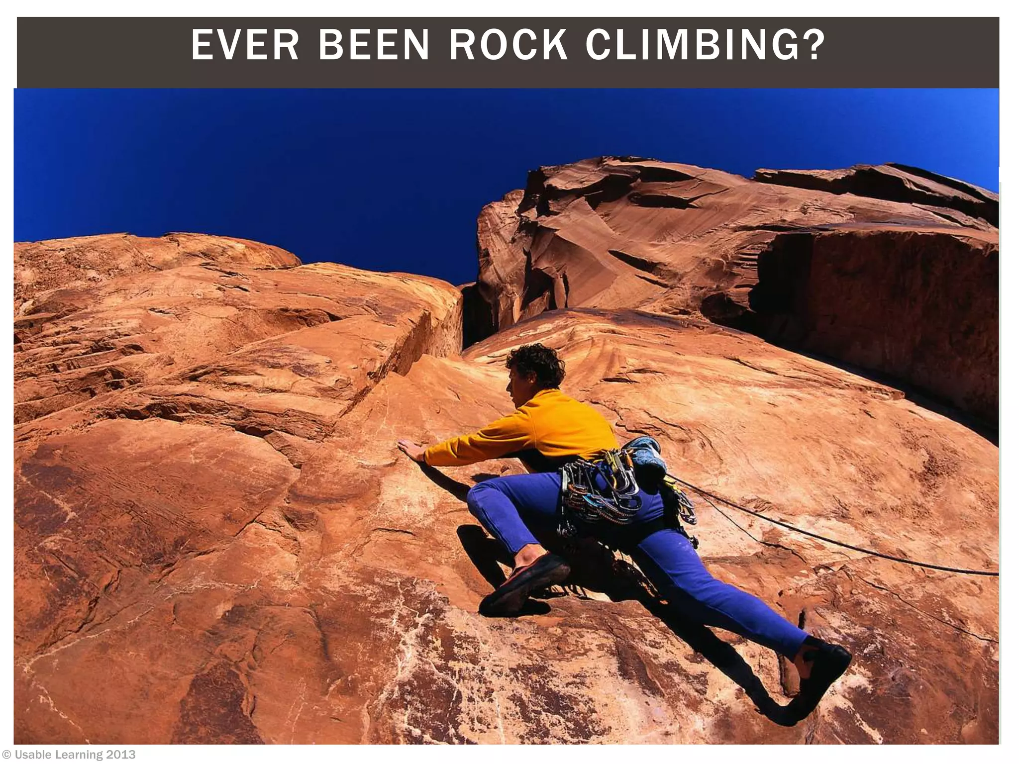 © Usable Learning 2013
EVER BEEN ROCK CLIMBING?
 