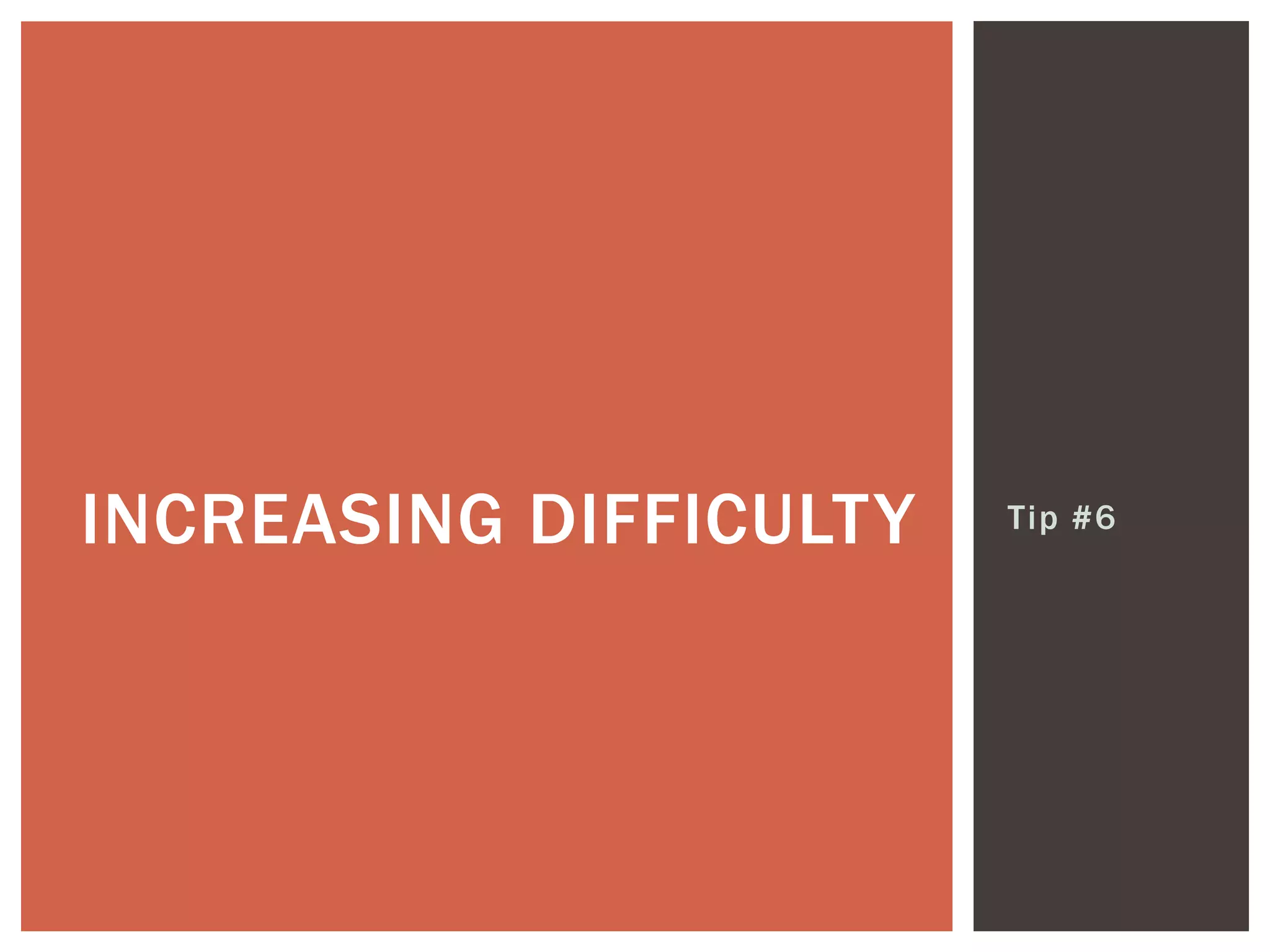 Tip #6INCREASING DIFFICULTY
 