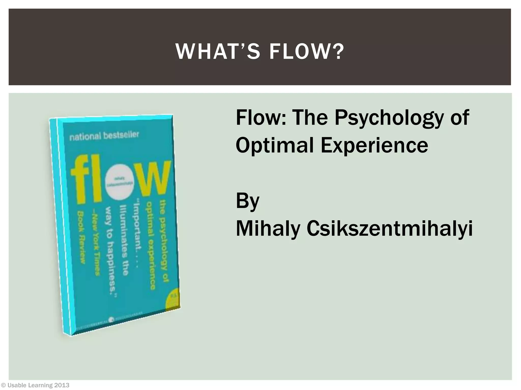 © Usable Learning 2013
WHAT’S FLOW?
Flow: The Psychology of
Optimal Experience
By
Mihaly Csikszentmihalyi
 