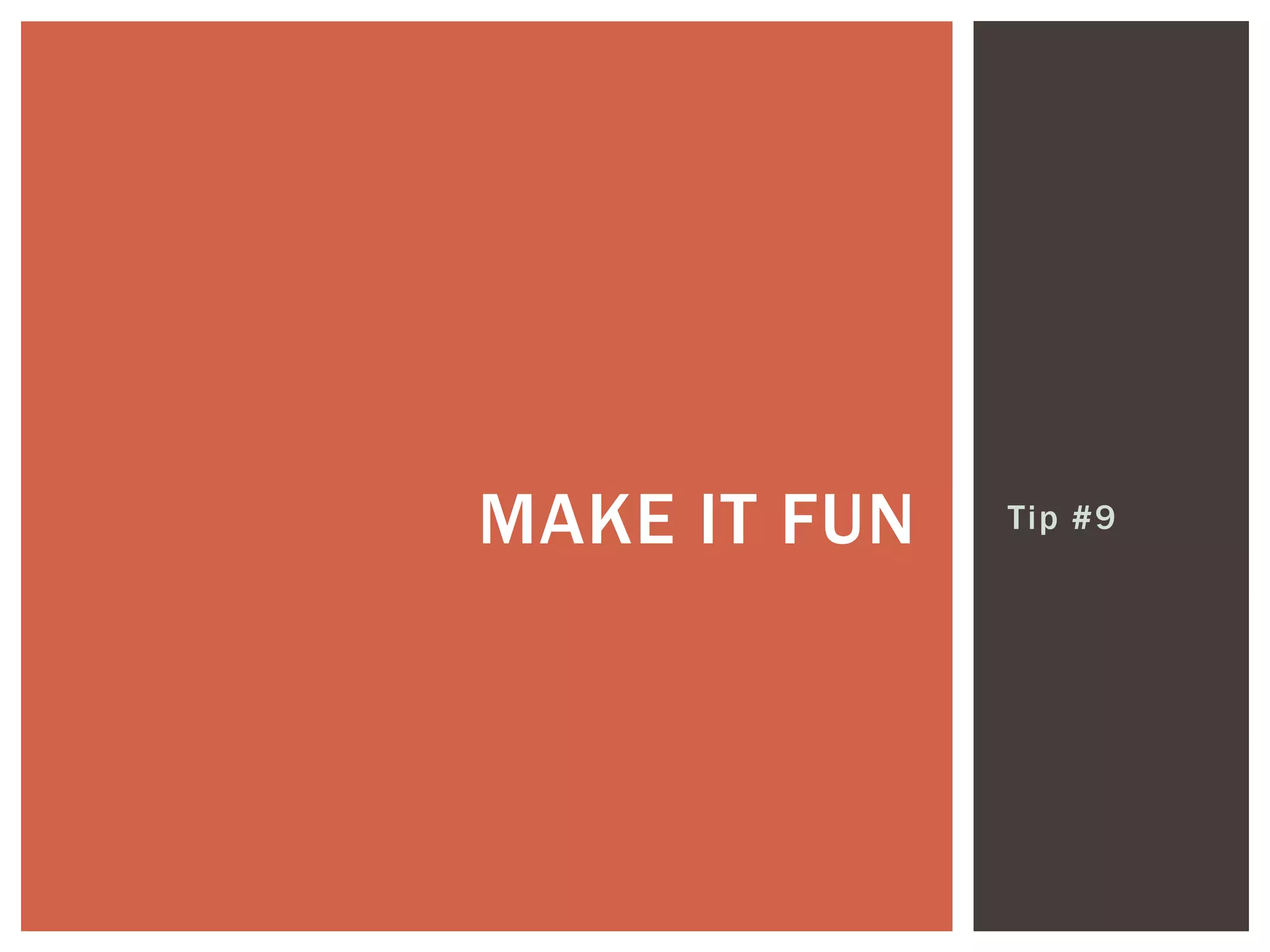 Tip #9MAKE IT FUN
 