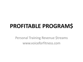 PROFITABLE PROGRAM$
Personal Training Revenue $treams
www.voiceforfitness.com
 