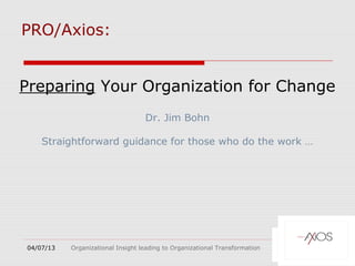 PRO/Axios:


Preparing Your Organization for Change
                                   Dr. Jim Bohn

    Straightforward guidance for those who do the work …




04/07/13   Organizational Insight leading to Organizational Transformation
 