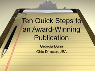 Ten Quick Steps to
an Award-Winning
   Publication
     Georgia Dunn
    Ohio Director, JEA
 