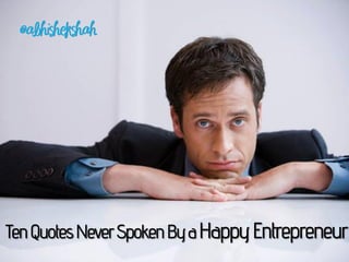 Ten Quotes Never Spoken By a Happy Entrepreneur