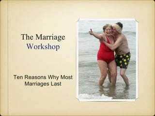 The Marriage
Workshop
Ten Reasons Why Most
Marriages Last
 