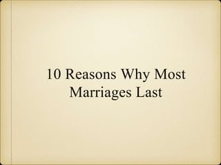 10 Reasons Why Most
Marriages Last
 