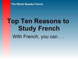 Top Ten Reasons to  Study French With French, you can. . .  