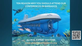 TEN REASONS WHYYOU SHOULD ATTEND OUR
CONFERENCES IN BARBADOS
GLOBAL EXPERT SYSTEMS
www.globalexpertsystems.org
 