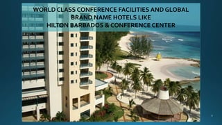 WORLD CLASS CONFERENCE FACILITIES AND GLOBAL
BRAND NAME HOTELS LIKE
HILTON BARBADOS & CONFERENCE CENTER
 