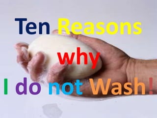 Ten Reasons  why  I donotWash! 
