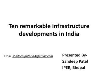 Ten remarkable infrastructure
developments in India

Email:sandeep.patel544@gmail.com

Presented BySandeep Patel
IPER, Bhopal

 