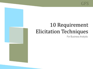 10 Requirement
Elicitation Techniques
For Business Analysts
 