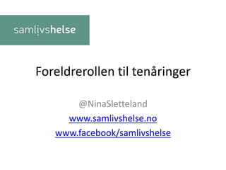 Foreldrerollen til tenåringer
@NinaSletteland
www.samlivshelse.no
www.facebook/samlivshelse
 