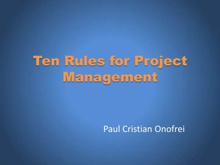 Ten Rules for Project
    Management


         Paul Cristian Onofrei
 