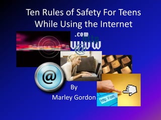 Ten Rules of Safety For Teens While Using the Internet By Marley Gordon 