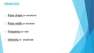 PARAMETERS:
1. Pulse shape or waveform
2. Pulse width or duration
3. Frequency or rate
4. Intensity or amplitude
 