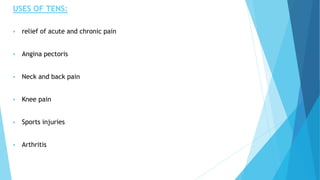 USES OF TENS:
 relief of acute and chronic pain
 Angina pectoris
 Neck and back pain
 Knee pain
 Sports injuries
 Arthritis
 