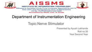 Department of Instrumentation Engineering
Topic:Nerve Stimulator
Presented by:Ayush Lokhande
Roll no:35
Year:Second Year
 