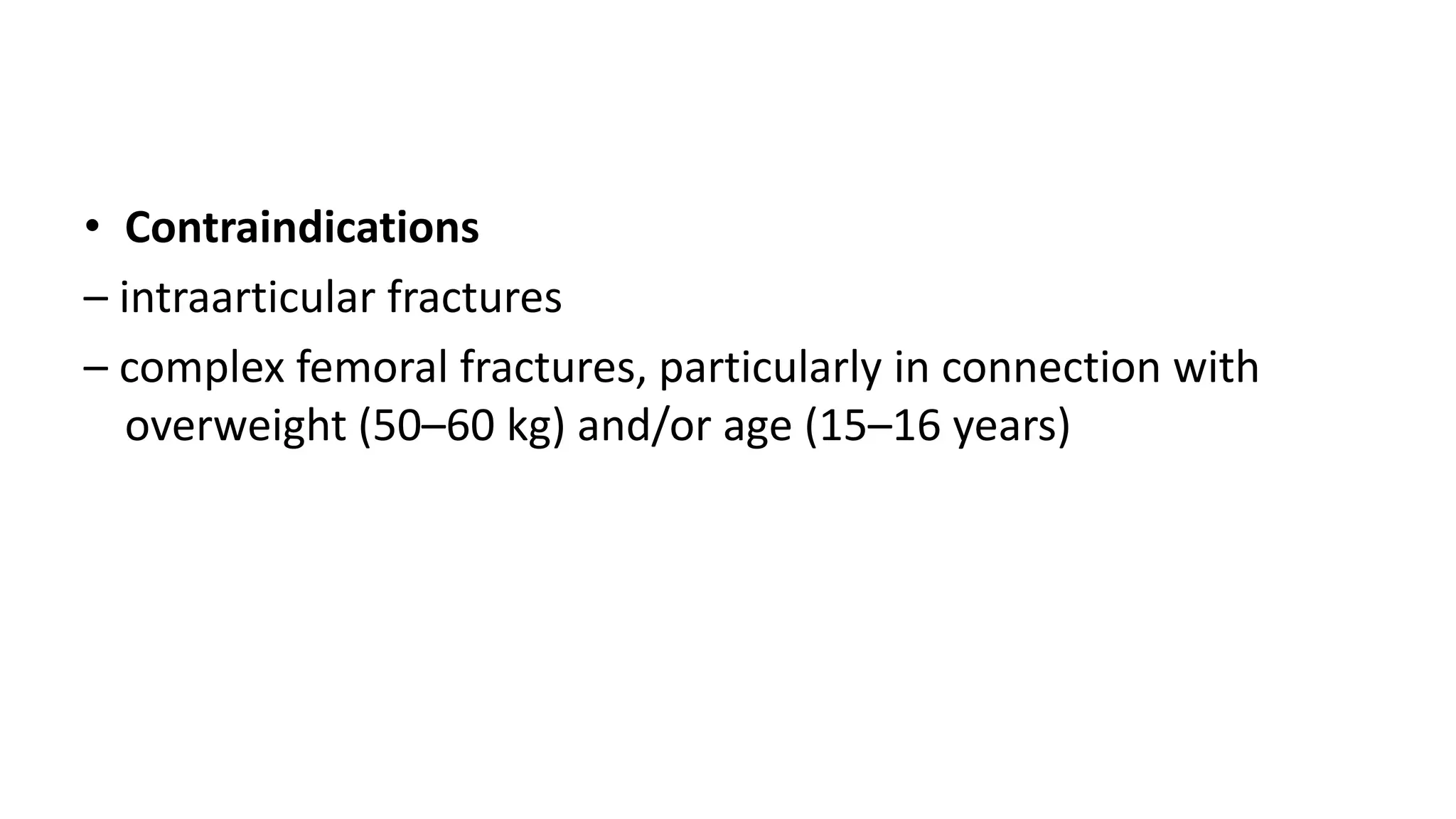 • Contraindications
– intraarticular fractures
– complex femoral fractures, particularly in connection with
overweight (50–60 kg) and/or age (15–16 years)
 