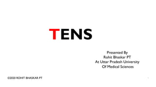 TENS
©2020 ROHIT BHASKAR PT 1
Presented By
Rohit Bhaskar PT
At Uttar Pradesh University
Of Medical Sciences
 