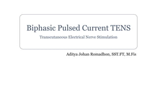 Biphasic Pulsed Current TENS
Transcutaneous Electrical Nerve Stimulation
Aditya Johan Romadhon, SST.FT, M.Fis
 