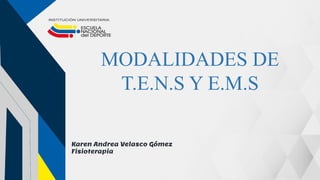MODALIDADES DE
T.E.N.S Y E.M.S
Karen Andrea Velasco Gómez
Fisioterapia
 