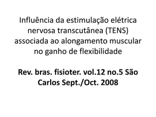 Influência da estimulação elétrica
    nervosa transcutânea (TENS)
associada ao alongamento muscular
      no ganho de flexibilidade

Rev. bras. fisioter. vol.12 no.5 São
      Carlos Sept./Oct. 2008
 
