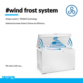 #wind frost system
Unique system | TENSAI’S technology
National Invention Patent | Driven by Efficiency
We share with you…
 