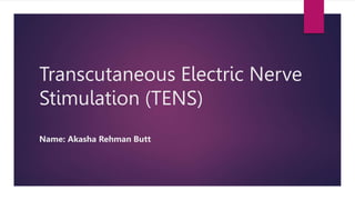 Transcutaneous Electric Nerve
Stimulation (TENS)
Name: Akasha Rehman Butt
 