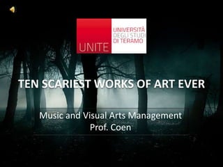 TEN SCARIEST WORKS OF ART EVER
Music and Visual Arts Management
Prof. Coen
 