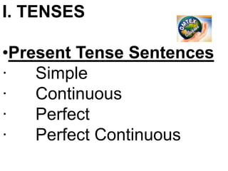 I. TENSES
•Present Tense Sentences
·
Simple
·
Continuous
·
Perfect
·
Perfect Continuous

 