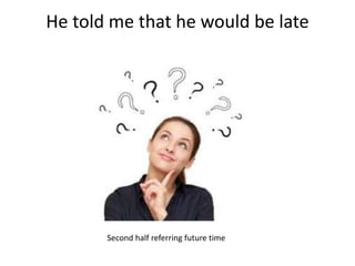 He told me that he would be late
Second half referring future time
 