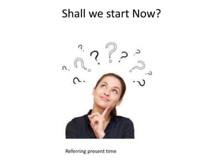 Shall we start Now?
Referring present time
 