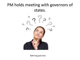 PM holds meeting with governors of
states.
Referring past time
 