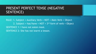 PRESENT PERFECT TENSE (NEGATIVE
SENTENCE)
RULE: 1. Subject + Auxiliary Verb + NOT + Main Verb + Object
2. Subject + has/ha...