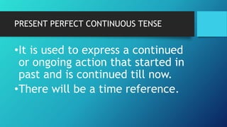 PRESENT PERFECT CONTINUOUS TENSE
•It is used to express a continued
or ongoing action that started in
past and is continue...