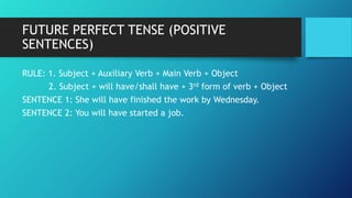 FUTURE PERFECT TENSE (POSITIVE
SENTENCES)
RULE: 1. Subject + Auxiliary Verb + Main Verb + Object
2. Subject + will have/sh...