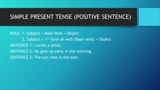 SIMPLE PRESENT TENSE (POSITIVE SENTENCE)
RULE: 1. Subject + Main Verb + Object
2. Subject + 1st form of verb (Base verb) +...