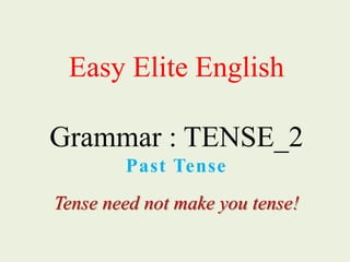Easy Elite English
Grammar : TENSE_2
Past Tense
Tense need not make you tense!
 