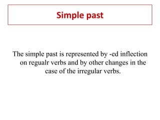 Simple past


The simple past is represented by -ed inflection
  on regualr verbs and by other changes in the
          case of the irregular verbs.
 
